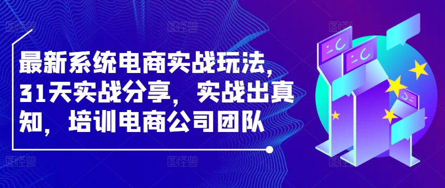 最新系统电商实战玩法，31天实战分享，实战出真知，培训电商公司团队-博库