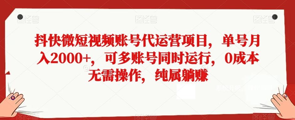 抖快微短视频账号代运营项目，单号月入2000+，可多账号同时运行，0成本无需操作，纯属躺赚【揭秘】-博库