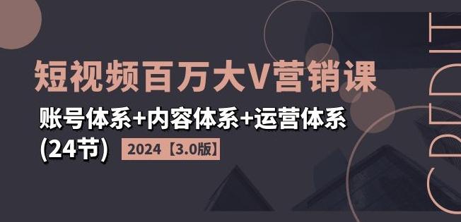 2024短视频百万大V营销课【3.0版】账号体系+内容体系+运营体系(24节)-博库