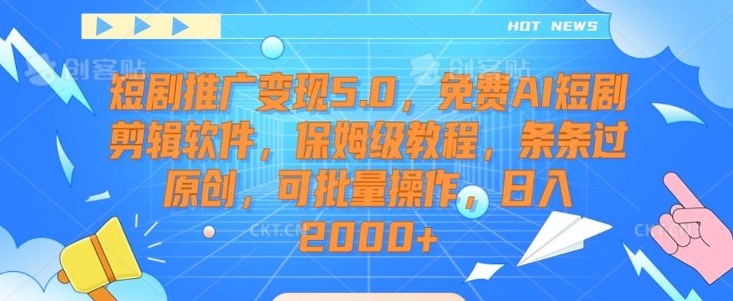 短剧推广变现5.0，免费AI短剧剪辑软件，保姆级教程，条条过原创，可批量操作，日入2000+【揭秘】-博库