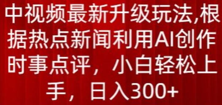 中视频最新升级玩法，根据热点新闻利用AI创作时事点评，日入300+【揭秘】-博库