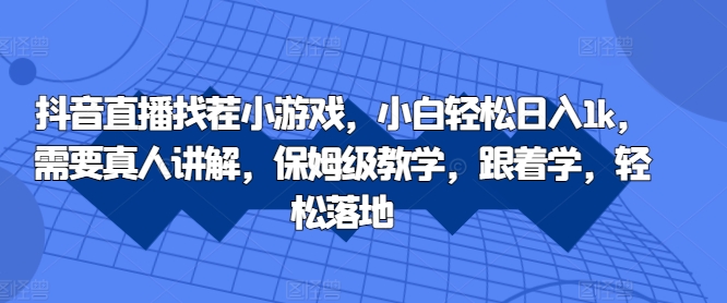 抖音直播找茬小游戏，小白轻松日入1k，需要真人讲解，保姆级教学，跟着学，轻松落地【揭秘】-博库