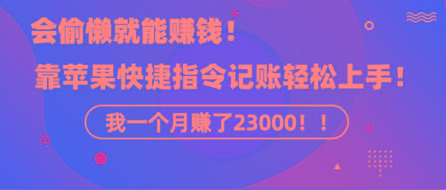 《会偷懒就能赚钱！靠苹果快捷指令自动记账轻松上手，一个月变现23000！》-博库