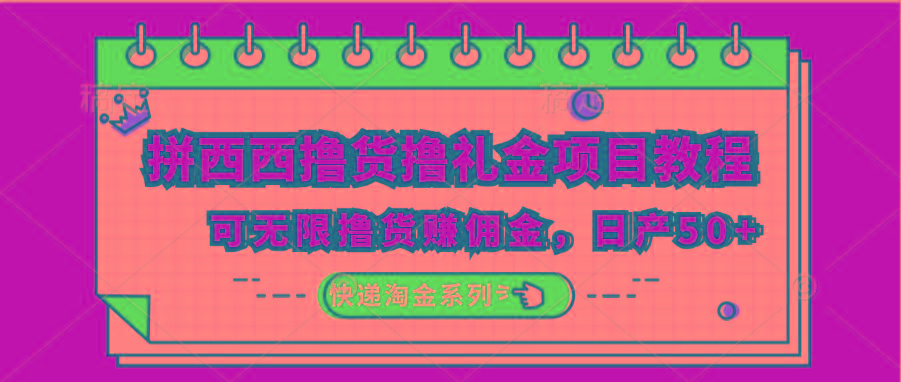 拼西西撸货撸礼金项目教程；可无限撸货赚佣金，日产50+-博库