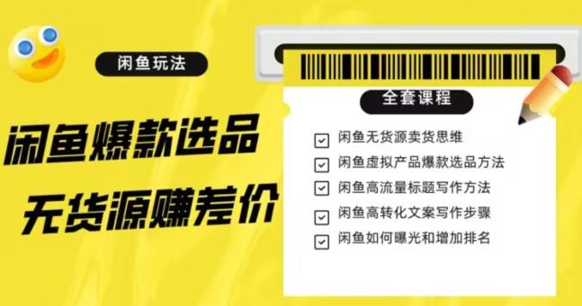 闲鱼无货源赚差价进阶玩法，爆款选品，资源寻找，引流变现全套教程（11节课）【揭秘】-博库