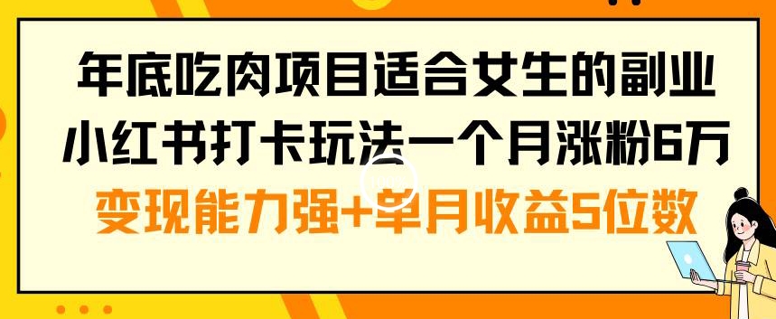 年底吃肉项目适合女生的副业小红书打卡玩法一个月涨粉6万+变现能力强+单月收益5位数【揭秘】-博库