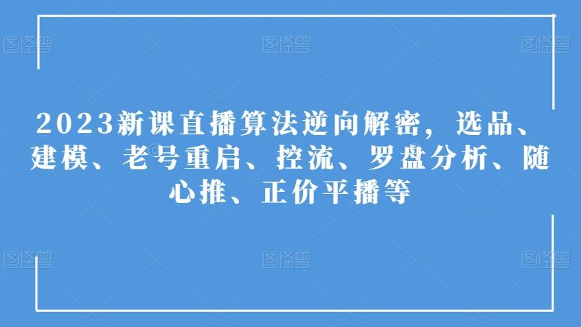 2023新课直播算法逆向解密，选品、建模、老号重启、控流、罗盘分析、随心推、正价平播等-博库