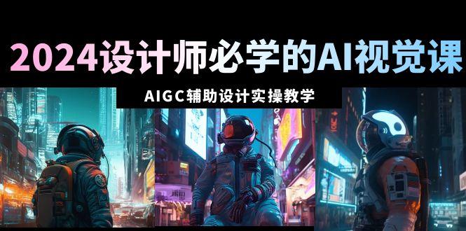 2024设计师必学的AI视觉课：AIGC辅助设计实操教学(66节课)-博库