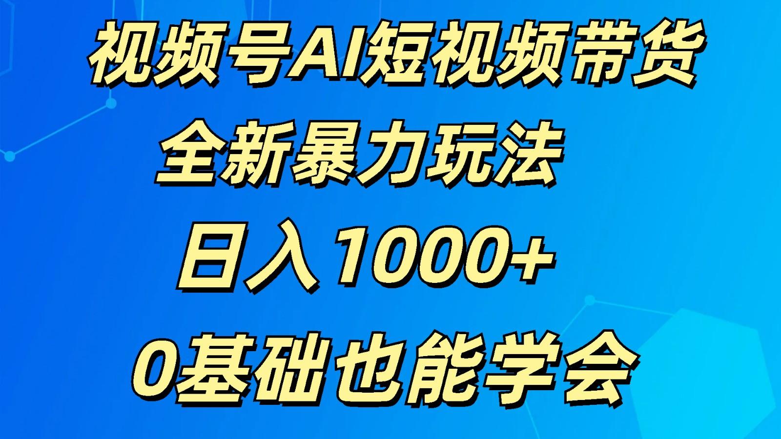 视频号AI短视频带货掘金计划全新暴力玩法 日入1000+ 0基础也能学会-博库