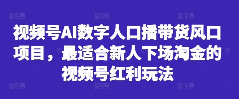 视频号AI数字人口播带货风口项目，最适合新人下场淘金的视频号红利玩法-博库