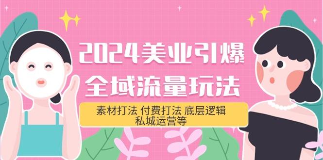 (9867期)2024美业-引爆全域流量玩法，素材打法 付费打法 底层逻辑 私城运营等(31节)-博库