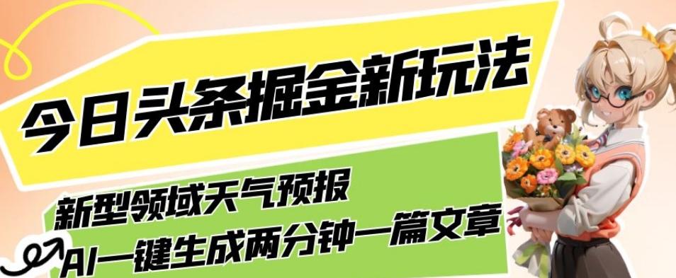 今日头条掘金新玩法，关于新型领域天气预报，AI一键生成两分钟一篇文章，复制粘贴轻松月入5000+-博库