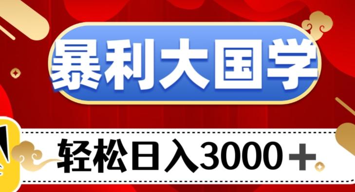 暴利大国学项目，轻松日入3000+【揭秘】-博库