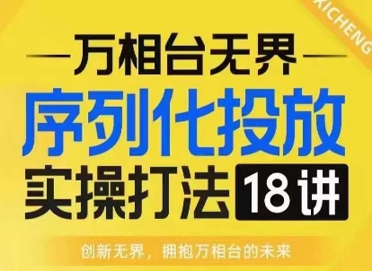 【万相台无界】序列化投放实操18讲线上实战班，淘系电商人的必修课-博库