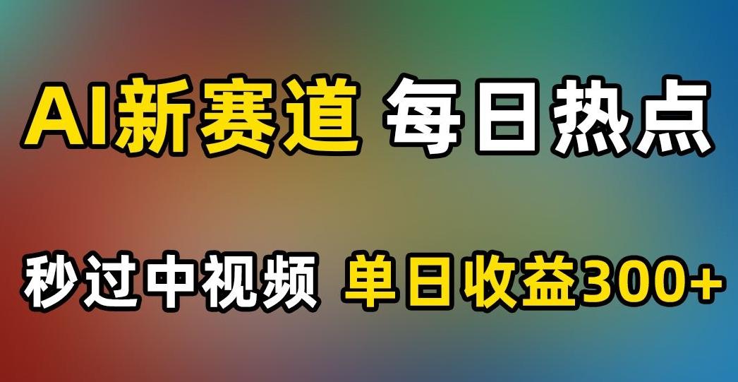 AI新赛道，每日热点，秒过中视频，单日收益300+【揭秘】-博库