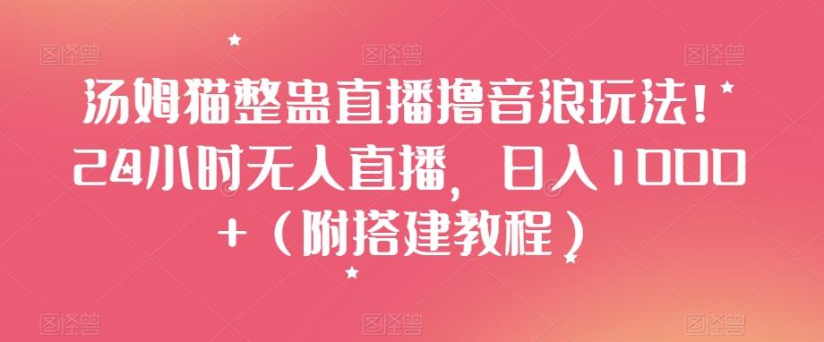 汤姆猫整蛊直播撸音浪玩法！24小时无人直播，日入1000+（附搭建教程）【揭秘】-博库