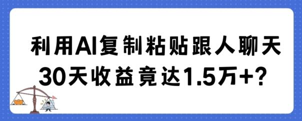 利用AI复制粘贴跟人聊天30天收益竟达1.5万+【揭秘】-博库