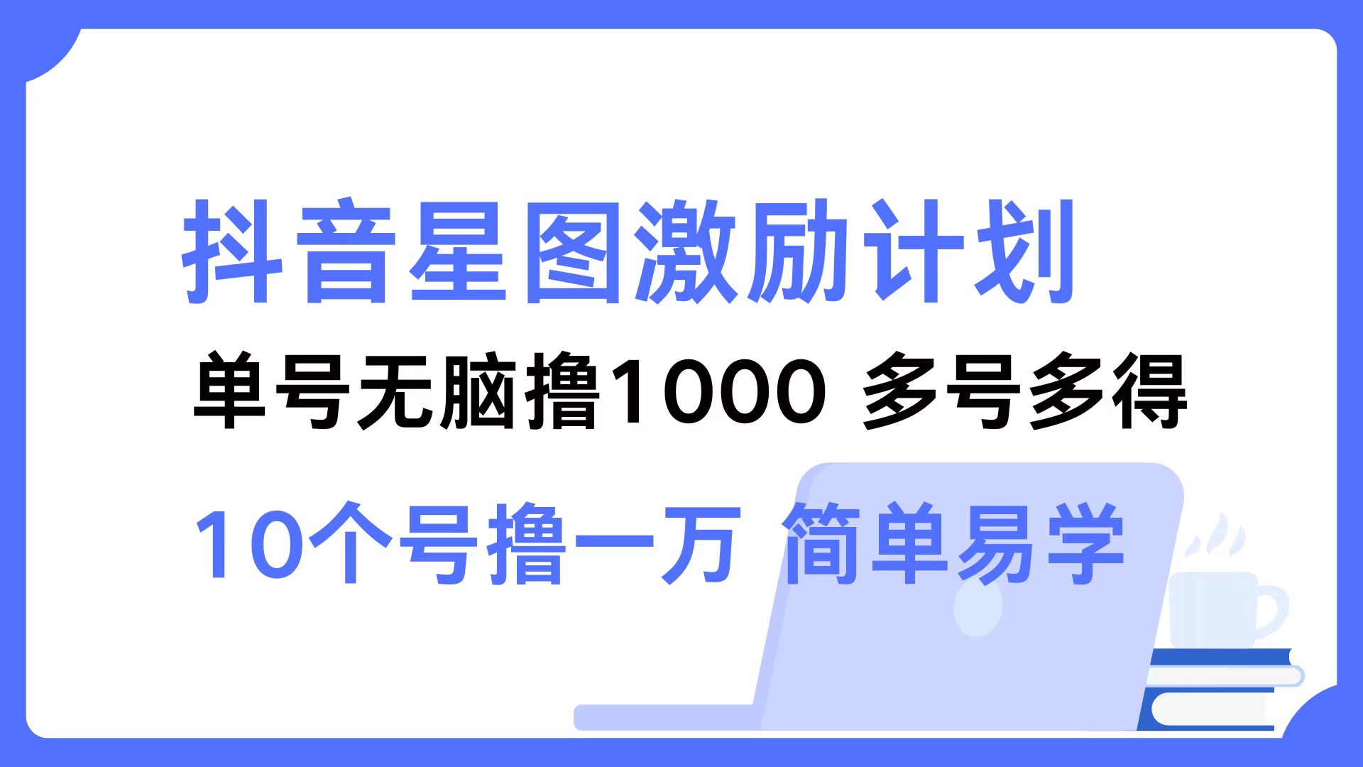 抖音星图激励计划 单号可撸1000  2个号2000  多号多得 简单易学-博库