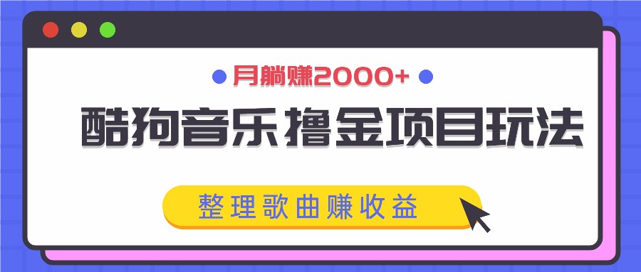 酷狗音乐撸金项目玩法，整理歌曲赚收益，月躺赚2000+-博库