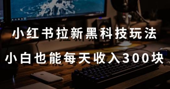 黑科技玩法之：小红书拉新，小白也能日入300元【操作视频教程+黑科技工具】【揭秘】-博库