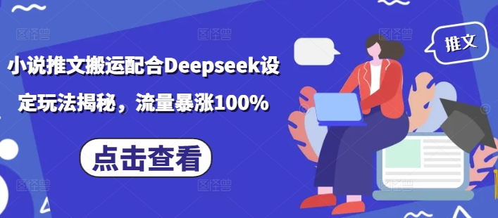 小说推文搬运配合Deepseek设定玩法揭秘，流量暴涨100%-博库
