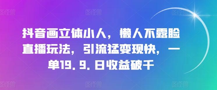 抖音画立体小人，懒人不露脸直播玩法，引流猛变现快，一单19.9.日收益破千【揭秘】-博库