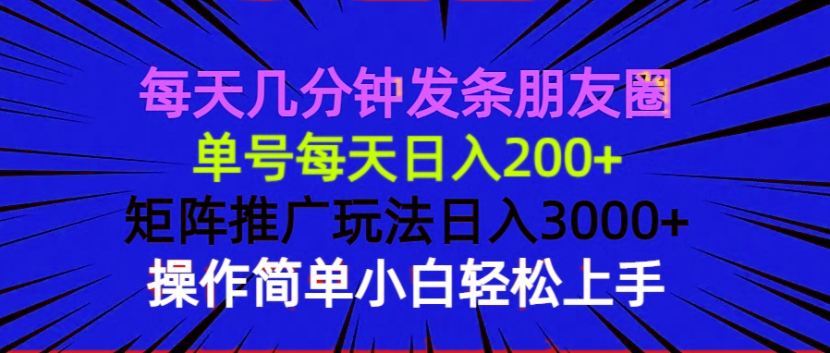 每天几分钟发条朋友圈 单号每天日入200+ 矩阵推广玩法日入3000+ 操作简…-博库