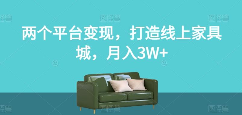 两个平台变现，打造线上家具城，月入3W+【揭秘】-博库