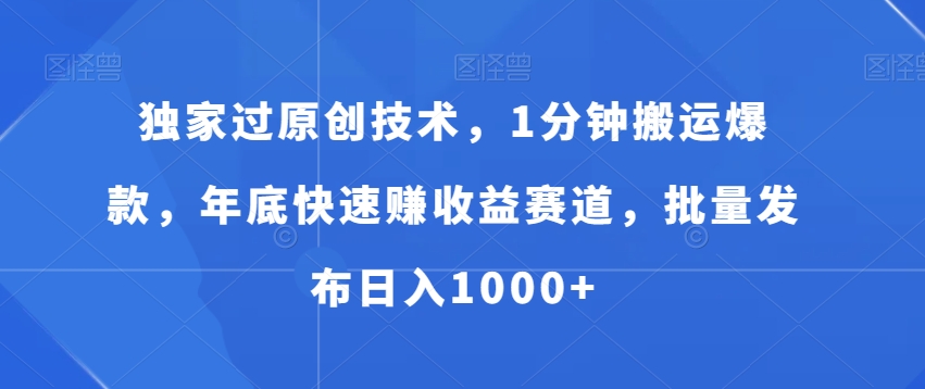 独家过原创技术，1分钟搬运爆款，年底快速赚收益赛道，批量发布日入1000+【揭秘】-博库