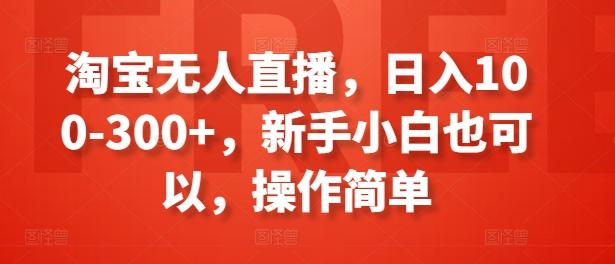 淘宝无人直播，日入100-300+，新手小白也可以，操作简单-博库