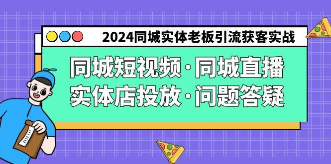 2024同城实体老板引流获客实操同城短视频·同城直播·实体店投放·问题答疑-博库