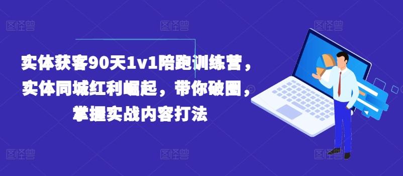 实体获客90天1v1陪跑训练营，实体同城红利崛起，带你破圈，掌握实战内容打法-博库