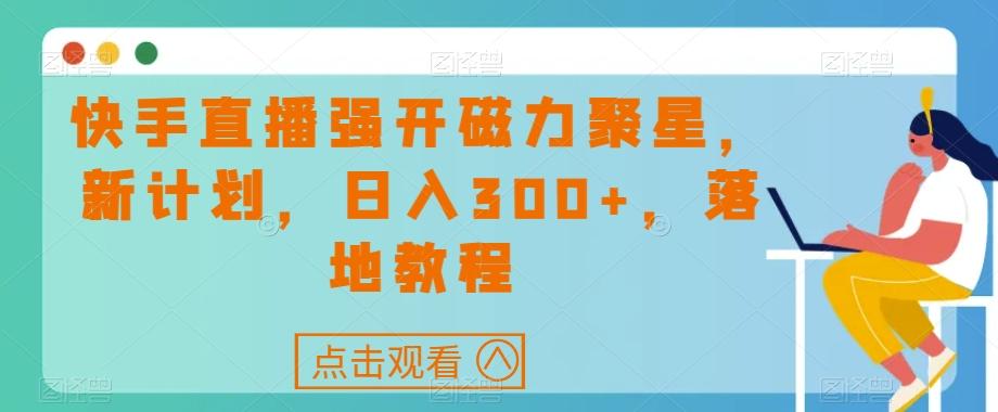 快手直播强开磁力聚星，新计划，日入300+，落地教程-博库