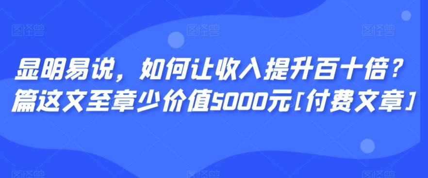 显明易说，如何让收入提升百十倍？‮篇这‬文‮至章‬少价值5000元[付费文章]-博库