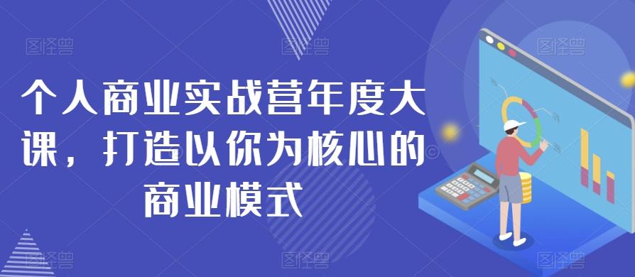 个人商业实战营年度大课，打造以你为核心的商业模式-博库