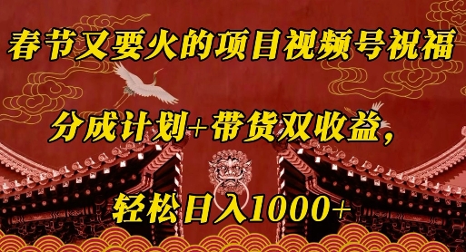 春节又要火的项目视频号祝福，分成计划+带货双收益，轻松日入几张【揭秘】-博库