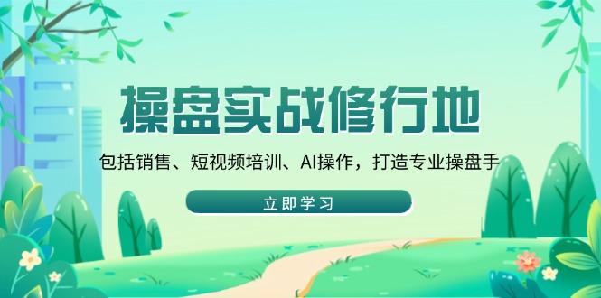 操盘实战修行地：包括销售、短视频培训、AI操作，打造专业操盘手-博库