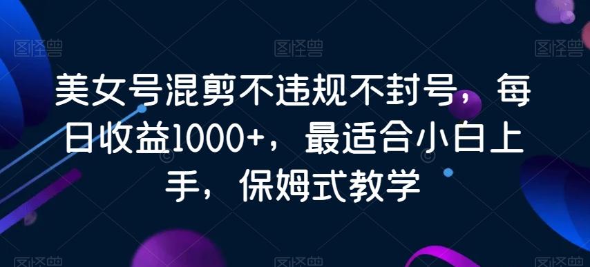 美女号混剪不违规不封号，每日收益1000+，最适合小白上手，保姆式教学-博库