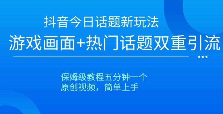 抖音今日话题新玩法，游戏画面+热门话题双重引流，保姆级教程五分钟一个【揭秘】-博库