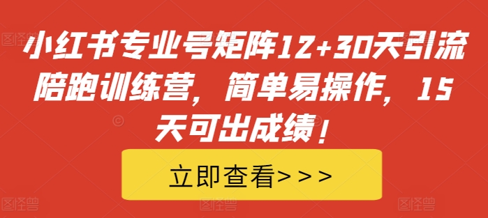 小红书专业号矩阵12+30天引流陪跑训练营，简单易操作，15天可出成绩!-博库