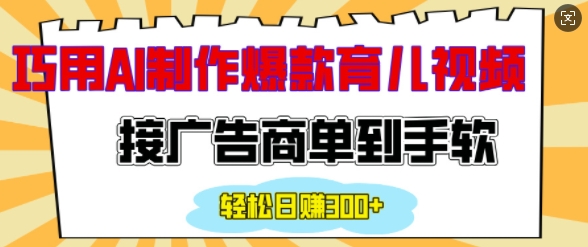 用AI制作情感育儿爆款视频，接广告商单到手软，日入200+-博库