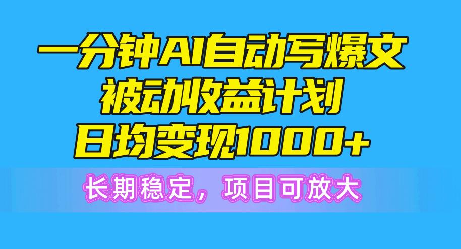 一分钟AI爆文被动收益计划，日均变现1000+，长期稳定，项目可放大-博库