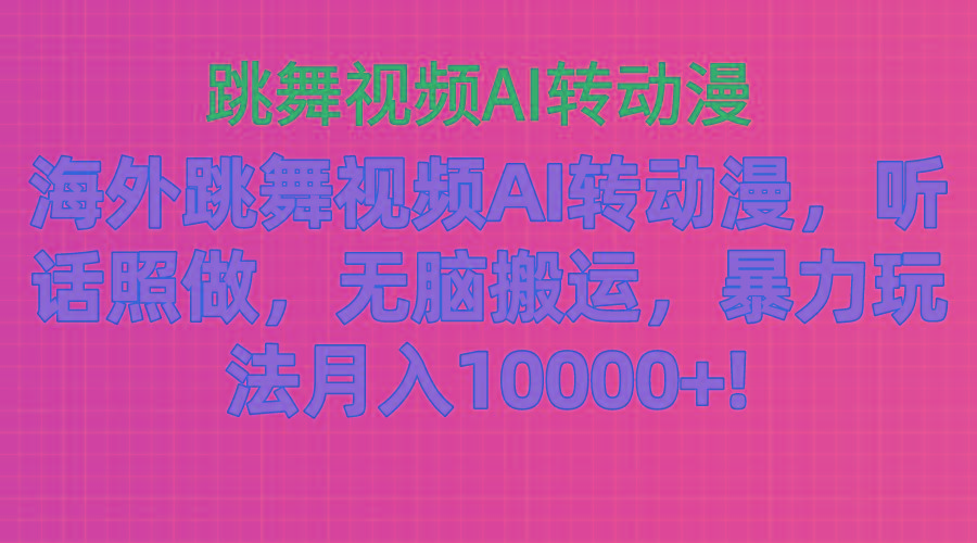 海外跳舞视频AI转动漫，听话照做，无脑搬运，暴力玩法 月入10000+-博库