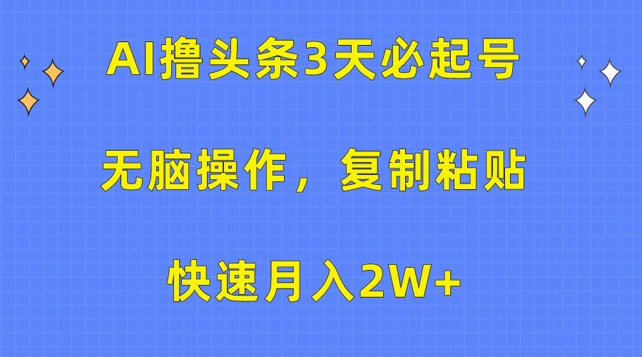 AI撸头条3天必起号，无脑操作3分钟1条，复制粘贴轻松月入2W+-博库