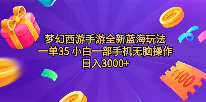 (9612期)梦幻西游手游全新蓝海玩法 一单35 小白一部手机无脑操作 日入3000+轻轻…-博库