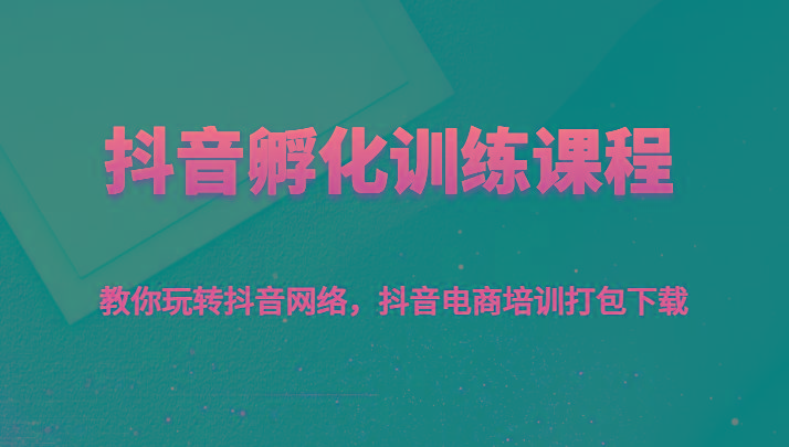 抖音孵化训练课程-教你玩转抖音网络，抖音电商培训打包下载-博库