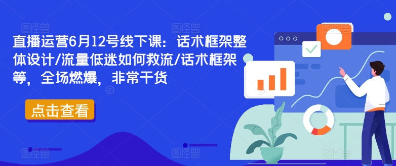 直播运营6月12号线下课：话术框架整体设计/流量低迷如何救流/话术框架等，全场燃爆，非常干货-博库