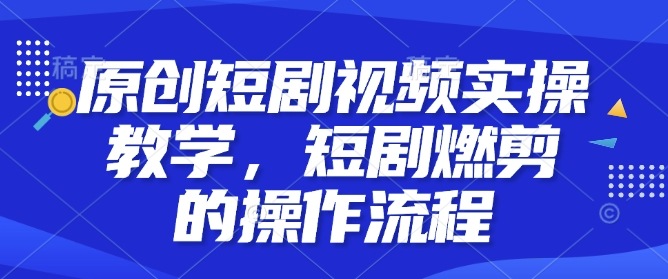 原创短剧视频实操教学，短剧燃剪的操作流程-博库