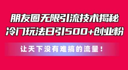 朋友圈无限引流技术，一个冷门玩法日引500+创业粉，让天下没有难搞的流量【揭秘】-博库