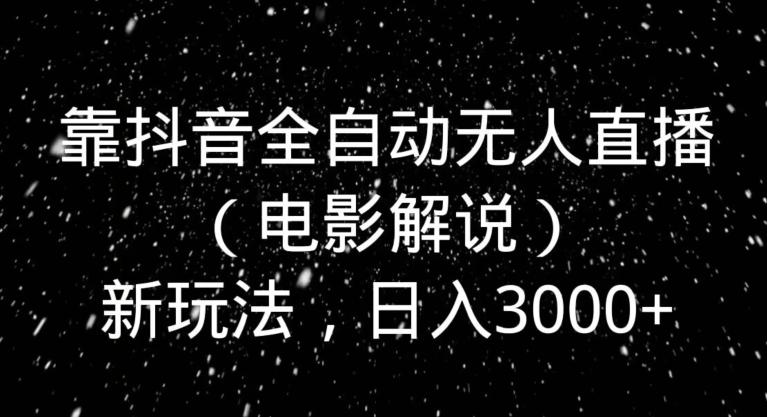 靠抖音全自动无人直播（电影解说）新玩法，日入3000+-博库